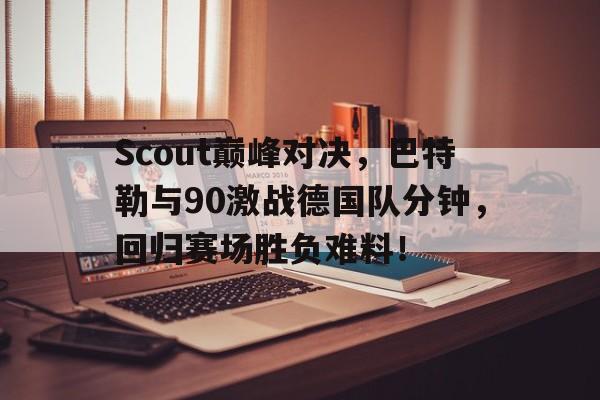 开云体育-Scout巅峰对决，巴特勒与90激战德国队分钟，回归赛场胜负难料！的简单介绍
